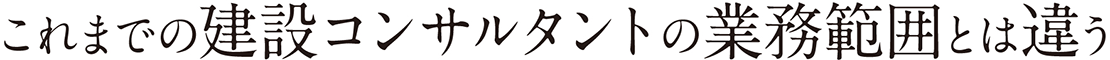 これまでの建設コンサルタントの業務範囲とは違う