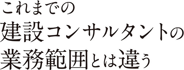 これまでの建設コンサルタントの業務範囲とは違う